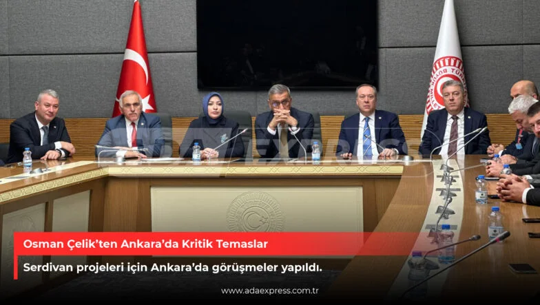 Osman Çelik’ten Ankara’da Kritik Temaslar