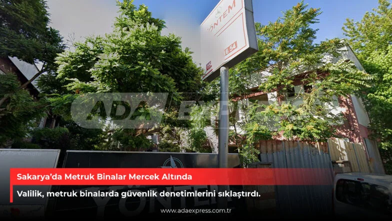 Sakarya’da Metruk Binalar Mercek Altında