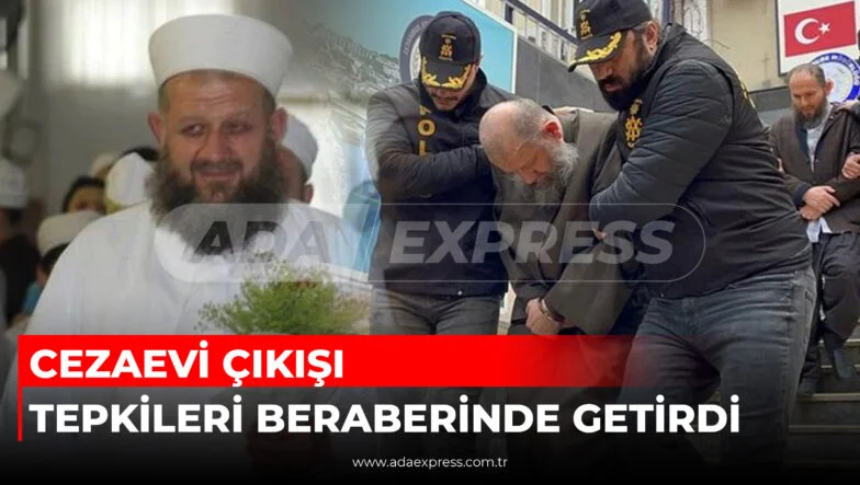 CEZAEVİ ÇIKIŞI TEPKİLERİ BERABERİNDE GETİRDİ