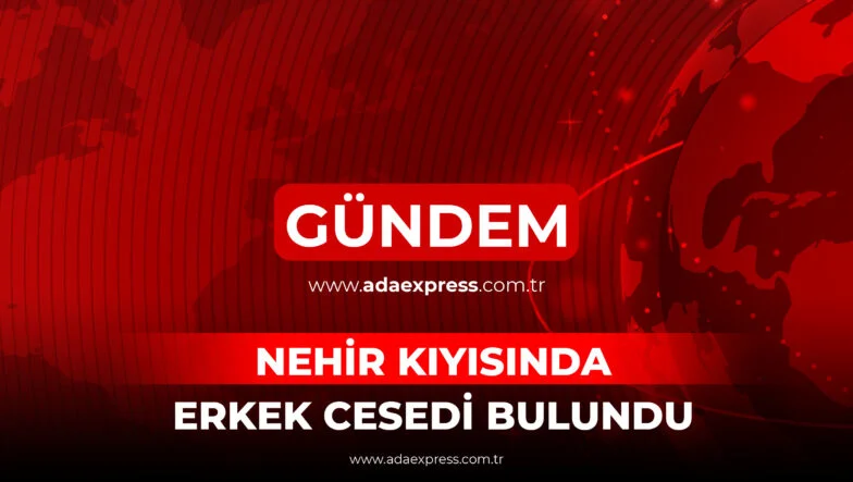 NEHİR KIYISINDA ERKEK CESEDİ BULUNDU