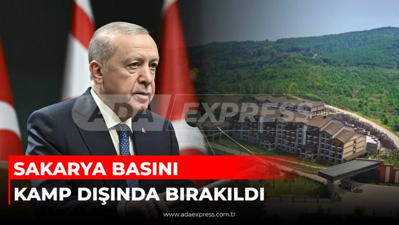 SAKARYA BASINI KAMP DIŞINDA BIRAKILDI