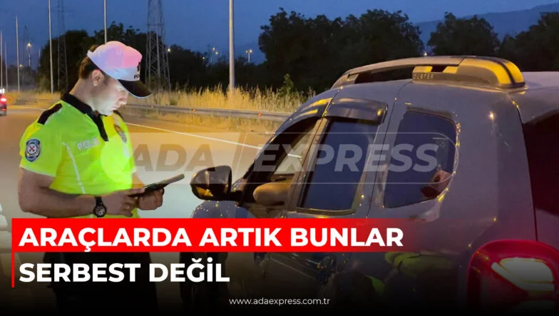 ARAÇLARDA ARTIK BUNLAR SERBEST DEĞİL