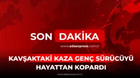 KAVŞAKTAKİ KAZA GENÇ SÜRÜCÜYÜ HAYATTAN KOPARDI