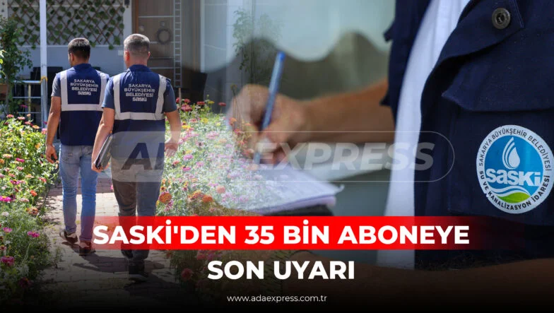 SASKİ'DEN 35 BİN ABONEYE SON UYARI