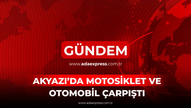 AKYAZI’DA MOTOSİKLET VE OTOMOBİL ÇARPIŞTI