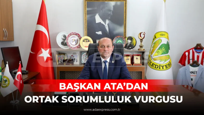BAŞKAN ATA’DAN ORTAK SORUMLULUK VURGUSU