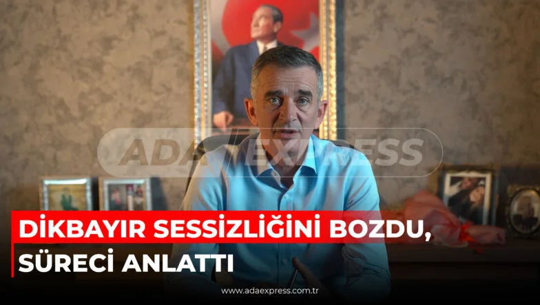 DİKBAYIR SESSİZLİĞİNİ BOZDU, SÜRECİ ANLATTI