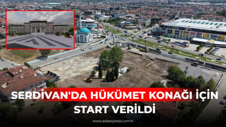 SERDİVAN'A YENİ HÜKÜMET KONAĞI GELİYOR