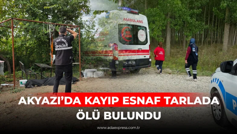 AKYAZI’DA KAYIP ESNAF TARLADA ÖLÜ BULUNDU
