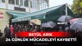 BETÜL ARIK 24 GÜNLÜK MÜCADELEYİ KAYBETTİ