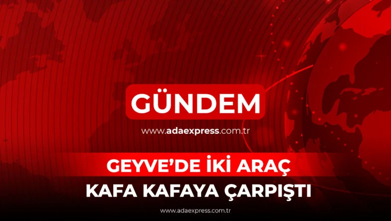 GEYVE’DE İKİ ARAÇ KAFA KAFAYA ÇARPIŞTI