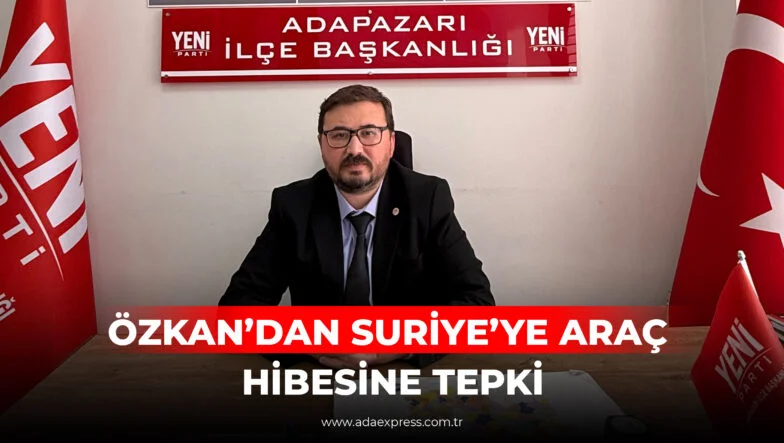 ÖZKAN’DAN SURİYE’YE ARAÇ HİBESİNE TEPKİ