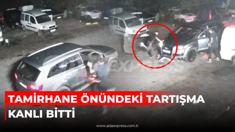TAMİRHANE ÖNÜNDEKİ TARTIŞMA KANLI BİTTİ