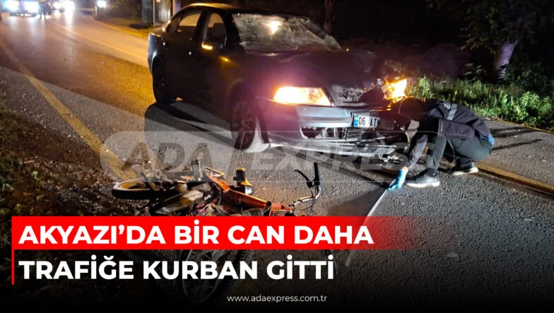 AKYAZI’DA BİR CAN DAHA TRAFİĞE KURBAN GİTTİ