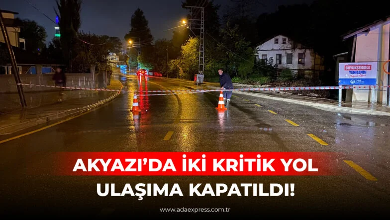 AKYAZI’DA İKİ KRİTİK YOL ULAŞIMA KAPATILDI!